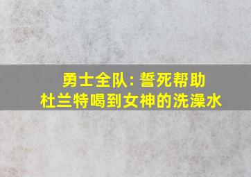 勇士全队: 誓死帮助杜兰特喝到女神的洗澡水